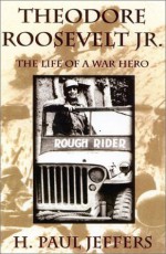 Theodore Roosevelt Jr.: The Life of a War Hero - H. Paul Jeffers