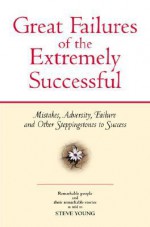 Great Failures of the Extremely Successful: Mistakes, Adversity, Failure and Other Steppingstones to Success - Steve Young