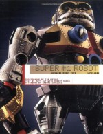 Super #1 Robot: Japanese Robot Toys, 1972-1982 - Matt Alt, Tim Brisko, Robert Duban, Saburo Ishizuki