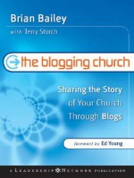 The Blogging Church: Sharing the Story of Your Church Through Blogs - Brian Bailey, Terry Storch