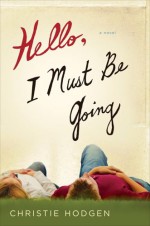 Hello, I Must Be Going: A Novel - Christie Hodgen