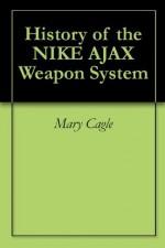 History of the NIKE AJAX Weapon System - Mary Cagle