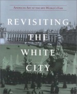 Revisiting the White City: American Art at the 1893 World's Fair - National Museum of American Art, George Gurney, Robery W. Rydell, Brandon B. Fortune