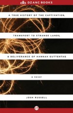 A True History of the Captivation, Transport to Strange Lands, and Deliverance of Hannah Guttentag - Josh Russell