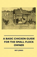 A Basic Chicken Guide for the Small Flock Owner - Roy Jones