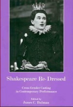 Shakespeare Re-Dressed: Cross-Gender Casting in Contemporary Performance - James C. Bulman