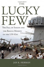 The Lucky Few: The Fall of Saigon and the Rescue Mission of the USS Kirk - Jan K. Herman