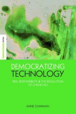 Democratizing Technology: Risk, Responsibility and the Regulation of Chemicals - Anne Chapman