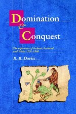 Domination and Conquest: The Experience of Ireland, Scotland and Wales, 1100 1300 - R.R. Davies