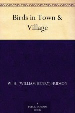 Birds in Town & Village - W. H. (William Henry) Hudson