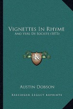 Vignettes In Rhyme: And Vers De Societe (1873) - Austin Dobson