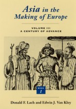 Asia in the Making of Europe, Volume III: A Century of Advance. Book 1: Trade, Missions, Literature - Donald F. Lach, Edwin J. Van Kley