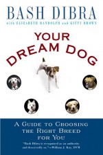 Your Dream Dog: A Guide to Choosing the Right Breed for You - Bash Dibra, Elizabeth Randolph, Kitty Brown, Elizabeth Rudolph