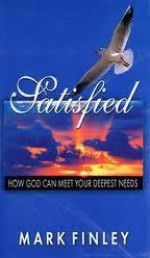 Satisfied!: How God Can Meet Your Deepest Needs - Mark Finley