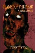 Planet of the Dead: A Zombie Novel - John Stowers, Anthony Giangregorio