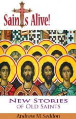 Saints Alive! New Stories of Old Saints - Andrew Seddon