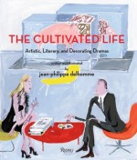 The Cultivated Life: Artistic, Literary and Decorating Dramas - Jean-Philippe Delhomme