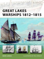 Great Lakes Warships 1812-1815 - Mark Lardas, Paul Wright