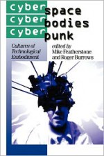 Cyberspace/Cyberbodies/Cyberpunk: Cultures of Technological Embodiment - Mike Featherstone