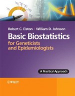 Basic Biostatistics for Geneticists and Epidemiologists: A Practical Approach - Robert C. Elston, William Johnson