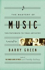 The Mastery of Music: Ten Pathways to True Artistry - Barry Green