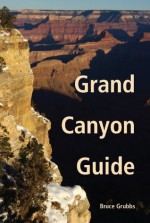 Grand Canyon Guide: Your Complete Guide to the Grand Canyon - Bruce Grubbs