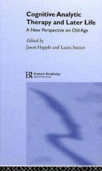 Cognitive Analytic Therapy and Later Life: New Perspective on Old Age - Laura Sutton, Jason Hepple, Peter Coleman