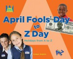 April Fools' Day to Z Day: Holidays from A to Z - Colleen Dolphin