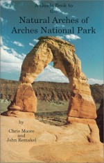 A Guide Book to the Natural Arches of Arches National Park - Chris Moore, John Remakel, Dick Wunder