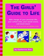 The Girls' Guide to Life: Take charge of your personal life, your school time, your social scene, and much more! - Catherine Dee, Ali Douglass