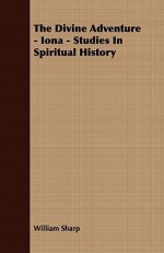 The Divine Adventure - Iona - Studies in Spiritual History - William Sharp