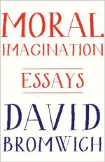 Moral Imagination: Essays - David Bromwich