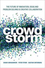 Crowdstorm: The Future of Ideas, Innovation, and Problem Solving Is Collaboration - Shaun Abrahamson, Bastian Unterberg, Peter Ryder