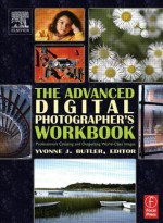 The Advanced Digital Photographer's Workbook: Professionals Creating and Outputting World-Class Images - Yvonne J. Butler