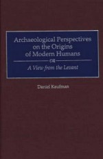 Archaeological Perspectives on the Origins of Modern Humans: A View from the Levant - Daniel Kaufman