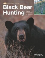 Black Bear Hunting: Expert Strategies for Success (The Complete Hunter) - Gary Lewis, Lee Van Tassel