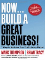 Now, Build a Great Business! 7 Ways to Maximize Your Profits in Any Market - Mark C. Thompson, Brian Tracy, Frances Hesselbein