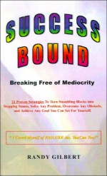 Success Bound: Breaking Free of Mediocrity - Randy Gilbert