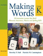 Making Words Kindergarten: 50 Interactive Lessons that Build Phonemic Awareness, Phonics, and Spelling Skills - Dorothy P. Hall, Patricia Marr Cunningham