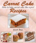 Carrot Cake Recipes - How to Bake Carrot Cake Like A Pro! - Judith Stone