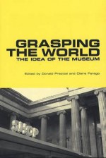 Grasping the World: The Idea of the Museum - Donald Preziosi