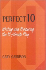 Perfect 10: Writing and Producing the 10-Minute Play - Gary Garrison