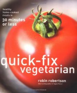 Quick-Fix Vegetarian: Healthy Home-Cooked Meals in 30 Minutes or Less - Robin G. Robertson