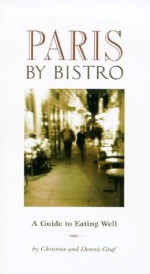 Paris by Bistro: A Guide to Eating Well - Christine Graf