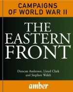 The Eastern Front: Barbarossa, Stalingrad, Kursk and Berlin (Campaigns of World War II) - Duncan Anderson, Lloyd Clark, Stephen Walsh