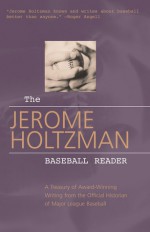 The Jerome Holtzman Baseball Reader: A Treasury of Award-Winning Writing from the Official Historian of Major League Baseball - Jerome Holtzman