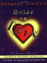 Suzanne White's Guide To Love: A Unique Blend Of Chinese And Western Astrology - Suzanne White