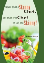 Never Trust a Skinny Chef. But Trust This Chef to Get You Skinny!: Hcg Style Recipes - Adam Klein