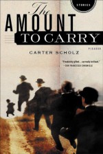 The Amount to Carry: Stories - Carter Scholz