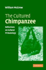 The Cultured Chimpanzee: Reflections on Cultural Primatology - W.C. McGrew